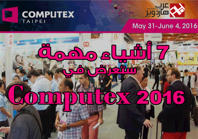 7 أشياء مهمة نحن على موعد لمشاهدتها في معرض Computex 2016..فما هي؟