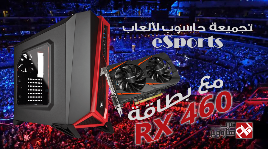 تجميعة حاسوب مناسبة لألعاب eSports مع بطاقة RX 460