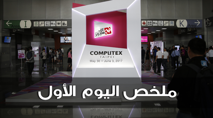 ملخص تغطيتنا لليوم الأول من معرض Computex 2017