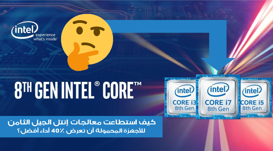كيف استطاعت معالجات إنتل الجيل الثامن للأجهزة المحمولة أن تعرض 40% أداء أفضل؟