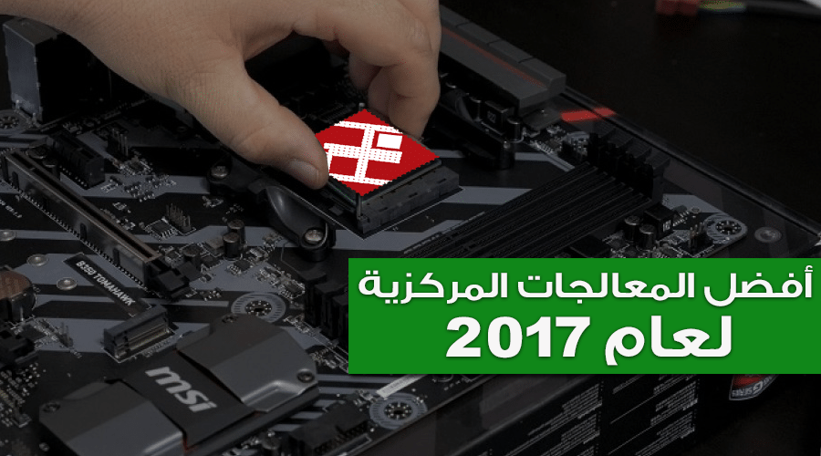تشكيلة من أفضل المعالجات المركزية لعام 2017