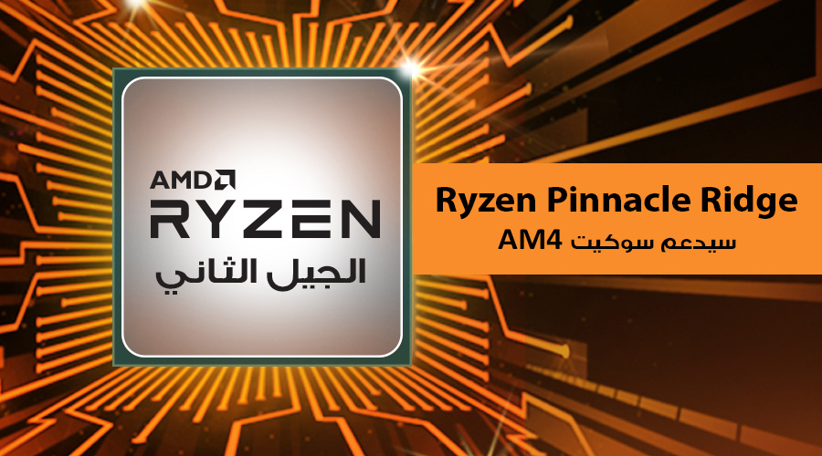تأكيد رسمي بأن معالجات Ryzen Pinnacle Ridge من الجيل الثاني ستدعم سوكيت AM4!