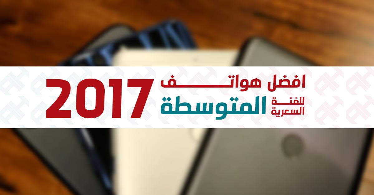 صراع هواتف الفئة المتوسطة: أفضل الهواتف لـ الفئة المتوسطة في عام 2017