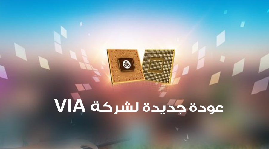 عودة VIA لعالم تصنيع معالجات x86 المركزية من جديد